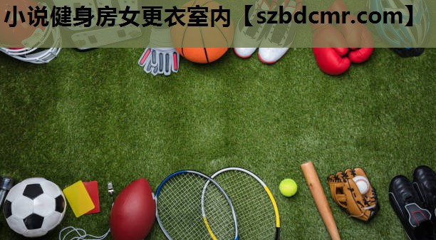 小说健身房女更衣室内