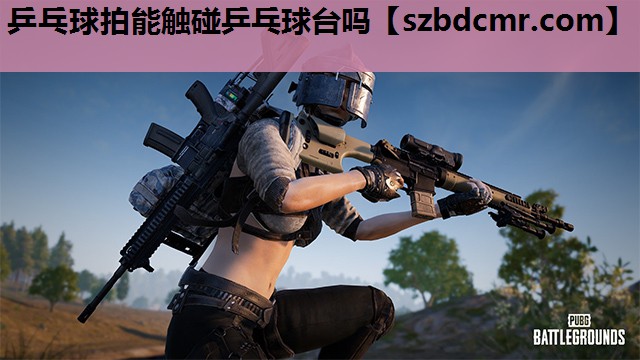 乒乓球拍能触碰乒乓球台吗